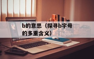 b的意思（探寻b字母的多重含义）