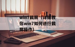 win7截屏（详细教你win7如何进行截屏操作）