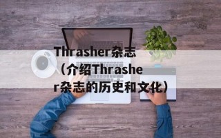 Thrasher杂志（介绍Thrasher杂志的历史和文化）