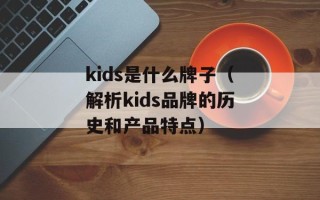 kids是什么牌子（解析kids品牌的历史和产品特点）
