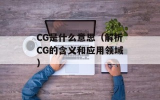 CG是什么意思（解析CG的含义和应用领域）