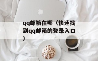 qq邮箱在哪（快速找到qq邮箱的登录入口）