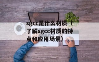sgcc是什么材质（了解sgcc材质的特点和应用场景）