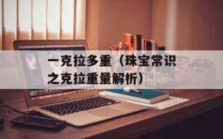 一克拉多重（珠宝常识之克拉重量解析）