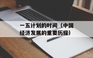 一五计划的时间（中国经济发展的重要历程）