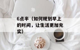 6点半（如何规划早上的时间，让生活更加充实）