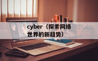 cyber（探索网络世界的新趋势）