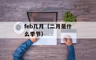 feb几月（二月是什么季节）
