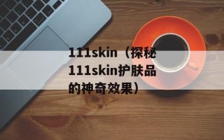 111skin（探秘111skin护肤品的神奇效果）