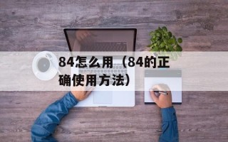 84怎么用（84的正确使用方法）