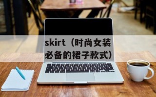 skirt（时尚女装必备的裙子款式）