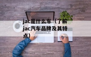 jac是什么车（了解jac汽车品牌及其特点）