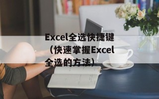 Excel全选快捷键（快速掌握Excel全选的方法）