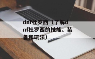 dnf杜罗西（了解dnf杜罗西的技能、装备和玩法）