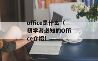 office是什么（初学者必知的Office介绍）