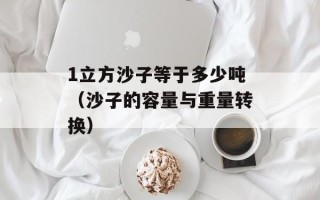 1立方沙子等于多少吨（沙子的容量与重量转换）
