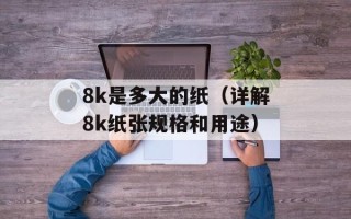 8k是多大的纸（详解8k纸张规格和用途）