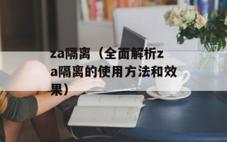 za隔离（全面解析za隔离的使用方法和效果）