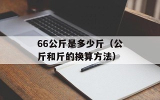 66公斤是多少斤（公斤和斤的换算方法）
