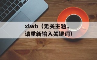 xlwb（无关主题，请重新输入关键词）