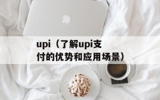 upi（了解upi支付的优势和应用场景）