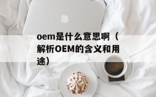 oem是什么意思啊（解析OEM的含义和用途）