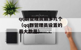 qq群管理员最多几个（qq群管理员设置的最大数量）
