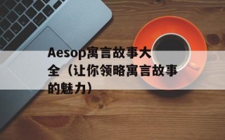 Aesop寓言故事大全（让你领略寓言故事的魅力）