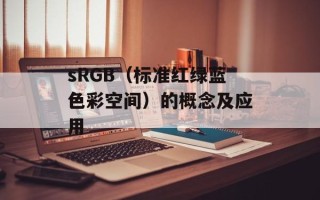 sRGB（标准红绿蓝色彩空间）的概念及应用