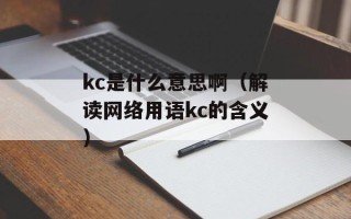 kc是什么意思啊（解读网络用语kc的含义）