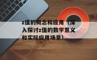 z值的概念和应用（深入探讨z值的数学意义和实际应用场景）