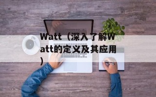 Watt（深入了解Watt的定义及其应用）