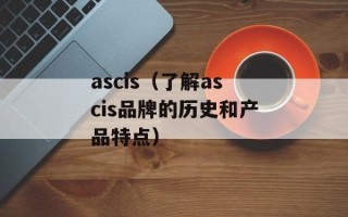 ascis（了解ascis品牌的历史和产品特点）