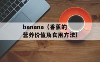 banana（香蕉的营养价值及食用方法）