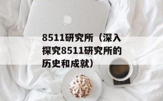8511研究所（深入探究8511研究所的历史和成就）