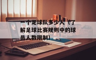 一个足球队多少人（了解足球比赛规则中的球员人数限制）