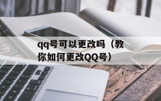 qq号可以更改吗（教你如何更改QQ号）