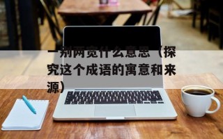 一别两宽什么意思（探究这个成语的寓意和来源）