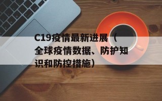 C19疫情最新进展（全球疫情数据、防护知识和防控措施）