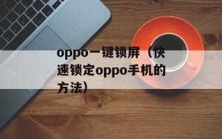 oppo一键锁屏（快速锁定oppo手机的方法）