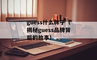 guess什么牌子（揭秘guess品牌背后的故事）