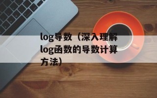 log导数（深入理解log函数的导数计算方法）