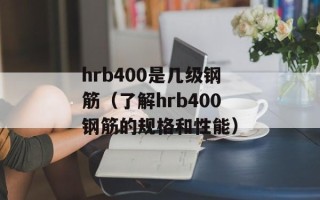 hrb400是几级钢筋（了解hrb400钢筋的规格和性能）