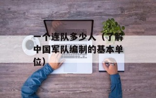 一个连队多少人（了解中国军队编制的基本单位）
