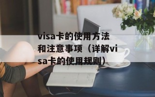 visa卡的使用方法和注意事项（详解visa卡的使用规则）