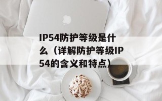 IP54防护等级是什么（详解防护等级IP54的含义和特点）
