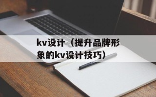 kv设计（提升品牌形象的kv设计技巧）