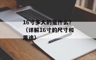 16寸多大的是什么？（详解16寸的尺寸和用途）