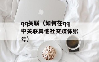 qq关联（如何在qq中关联其他社交媒体账号）