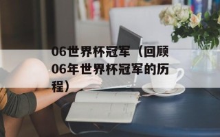 06世界杯冠军（回顾06年世界杯冠军的历程）